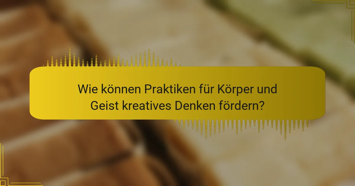 Wie können Praktiken für Körper und Geist kreatives Denken fördern?