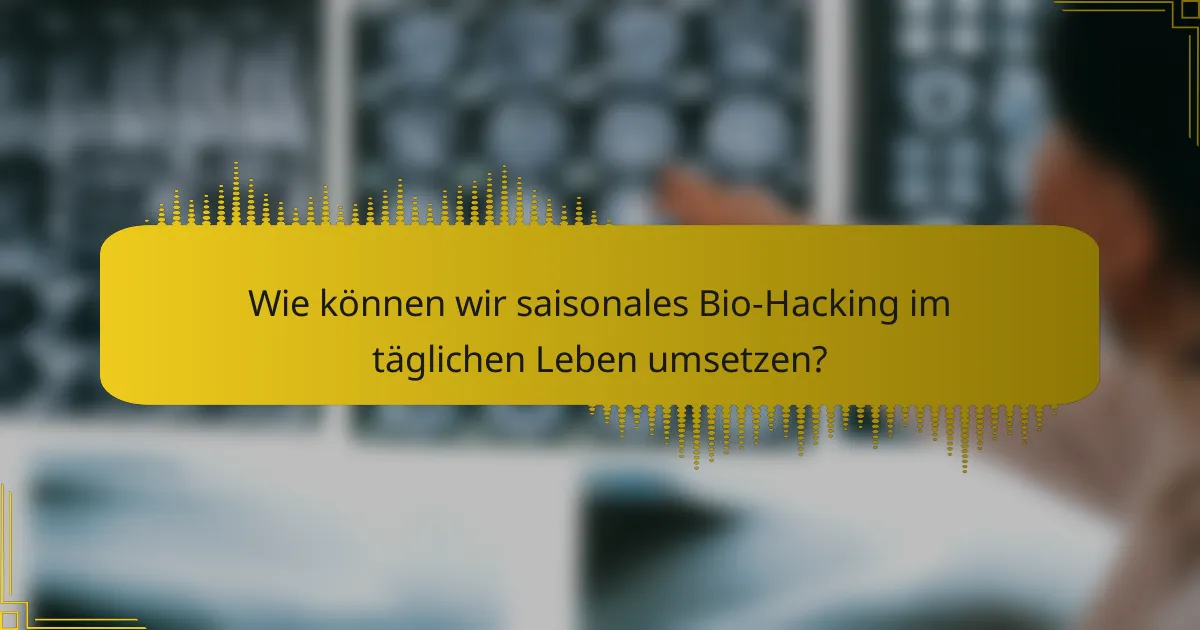 Wie können wir saisonales Bio-Hacking im täglichen Leben umsetzen?