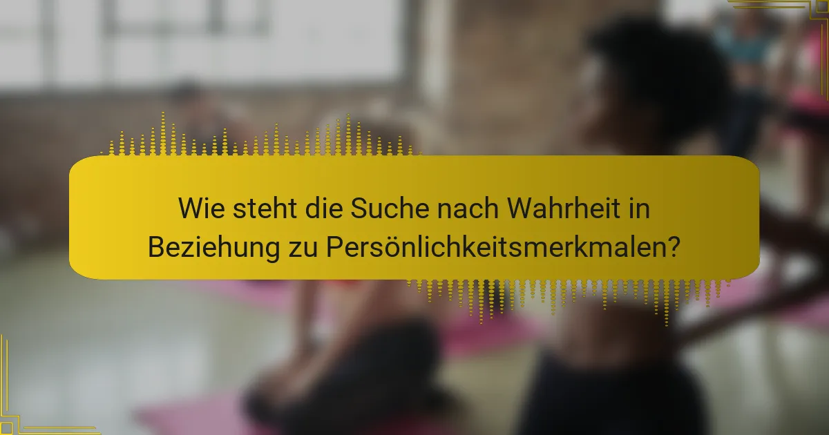 Wie steht die Suche nach Wahrheit in Beziehung zu Persönlichkeitsmerkmalen?